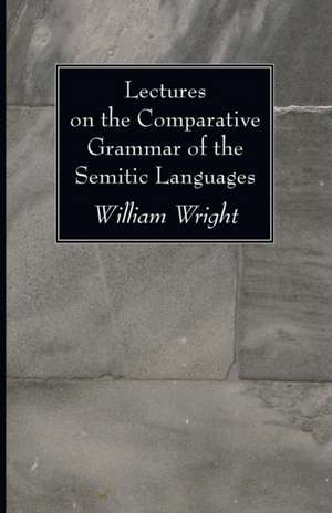 Lectures on the Comparative Grammar of the Semitic Languages de William Wright