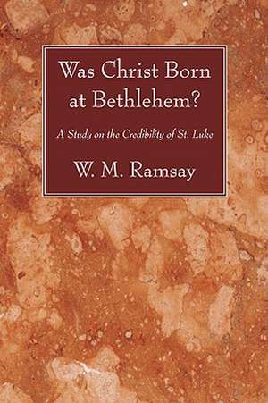 Was Christ Born at Bethlehem?: A Study on the Credibility of St. Luke de W. M. Ramsay