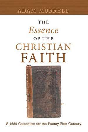 The Essence of the Christian Faith: A 1689 Confession for the 21st Century de Adam Murrell