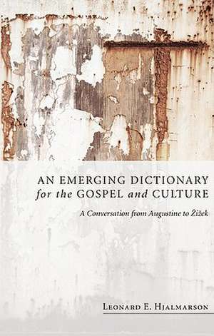 An Emerging Dictionary for the Gospel and Culture: A Conversation from Augustine to Zizek de Leonard E. Hjalmarson