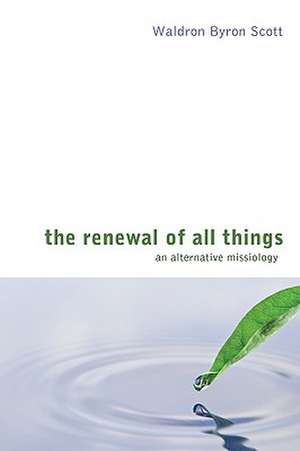 The Renewal of All Things: An Alternative Missiology de Waldron Byron Scott