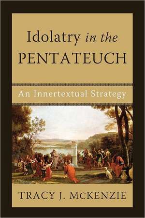 Idolatry in the Pentateuch: An Innertextual Strategy de Tracy J. McKenzie