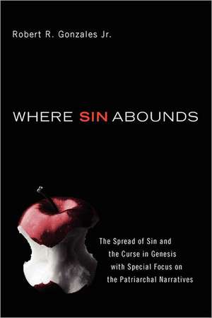 Where Sin Abounds: The Spread of Sin and the Curse in the Book of Genesis with Special Focus on the Patriarchal Narratives de Robert R. Jr. Gonzales