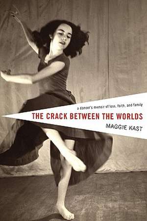 The Crack Between the Worlds: A Dancer's Memoir of Loss and Faith de Maggie Kast