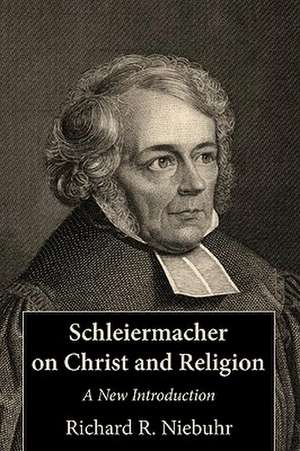 Schleiermacher on Christ and Religion: A New Introduction de Richard R. Niebuhr