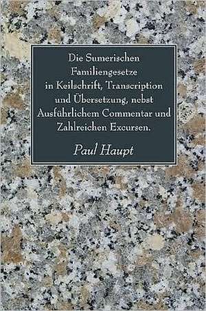 Die Sumerischen Familiengesetze in Keilschrift, Transcription Und Ubersetzung, Nebst Ausfuhrlichem Commentar Und Zahlreichen Excursen. de Paul Haupt