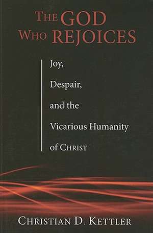 The God Who Rejoices: Joy, Despair, and the Vicarious Humanity of Christ de Christian D. Kettler