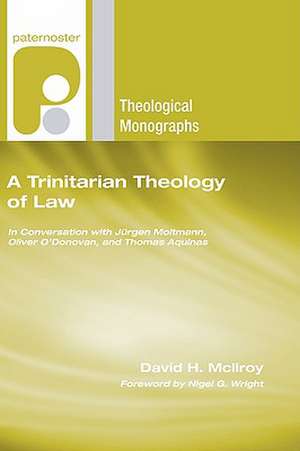 A Trinitarian Theology of Law: In Conversation with Jurgen Moltmann, Oliver O'Donovan and Thomas Aquinas de David H. McLlroy