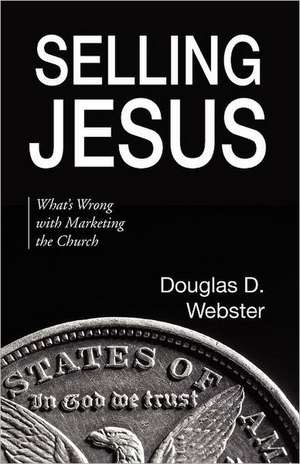 Selling Jesus: What's Wrong with Marketing the Church de Douglas D. Webster