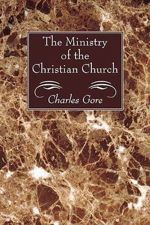 The Ministry of the Christian Church de Charles Gore