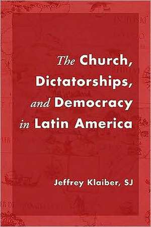 The Church, Dictatorships, and Democracy in Latin America de Jeffrey Klaiber