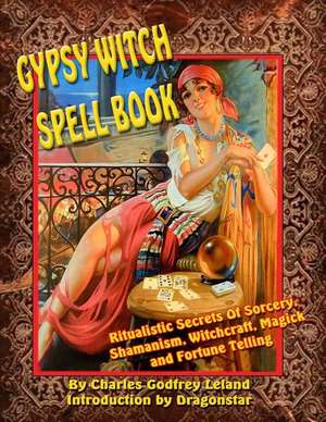 Gypsy Witch Spell Book: Ritualistic Secrets of Sorcery, Shamanism, Witchcraft, Magic and Fortune Telling de Charles Lealand