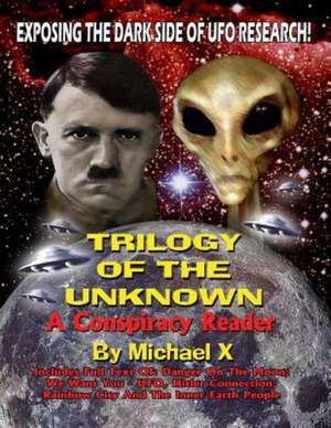 Trilogy of the Unknown - A Conspiracy Reader: Exposing the Dark Side of UFO Research! de Michael X