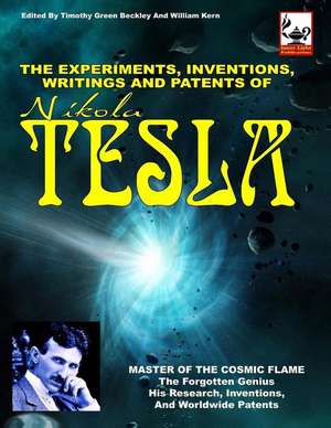 The Experiments, Inventions, Writings and Patents of Nikola Tesla: Master of the Cosmic Flame de Nikola Tesla