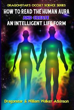 How to Read the Human Aura and Create an Intelligent Life Form de William Walker Atkinson