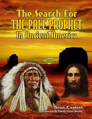 The Search for the Pale Prophet in Ancient America de Sean Casteel