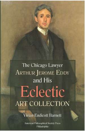 Chicago Lawyer Arthur Jerome Eddy and His Eclectic Art Collection – Transactions, American Philosophical Society (Vol. 111, Part 2) de Ve Barnett