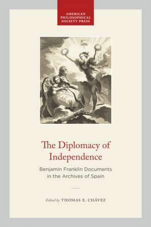 The Diplomacy of Independence – Benjamin Franklin Documents in the Archives of Spain de Te Chávez