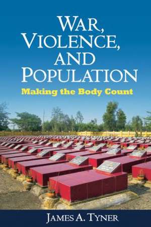 War, Violence, and Population: Making the Body Count de James A. Tyner