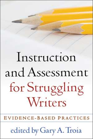 Instruction and Assessment for Struggling Writers: Evidence-Based Practices de Gary A. Troia