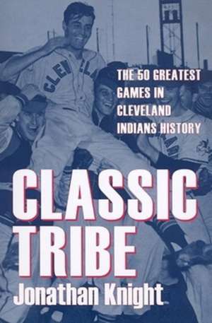 Classic Tribe: The 50 Greatest Games in Cleveland Indians History de Jonathan Knight