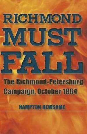 Richmond Must Fall: The Richmond-Pettersburg Campaign, October 1864 de Hampton Newsome