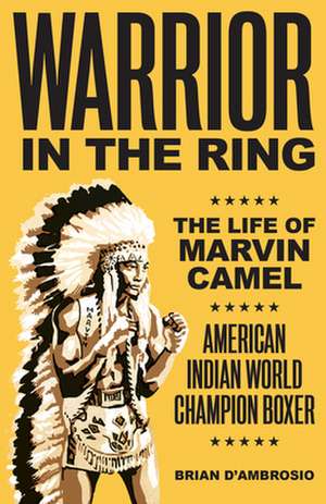 Warrior in the Ring: The Life of Marvin Camel, Native American World Champion de Brian D'Ambrosio