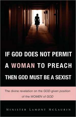 If God Does Not Permit a Woman to Preach Then God Must Be a Sexist de Lamont McLaurin