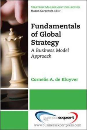 Fundamentals of Global Strategy: A Business Model Approach de Cornelis A. de Kluyver