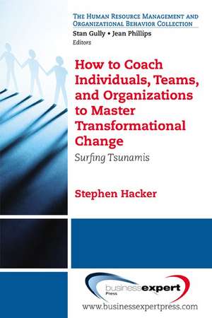 How to Coach Individuals, Teams, and Organizations to Master Transformational Change: Surfing Tsunamis de Stephen K. Hacker