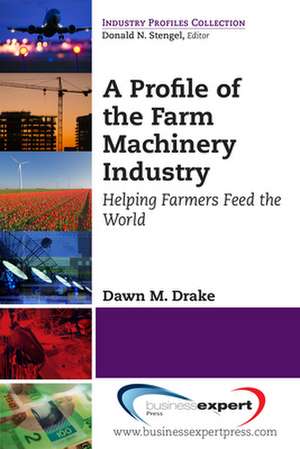 A Profile of the Farm Machinery Industry: Helping Farmers Feed the World de Dawn Drake