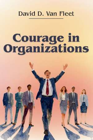 Courage in Organizations de David D. Van Fleet