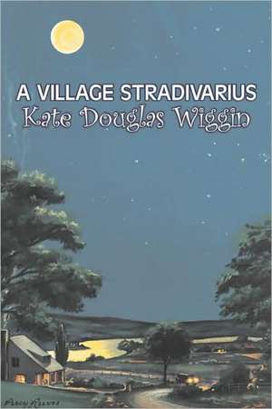 A Village Stradivarius by Kate Douglas Wiggin, Fiction, Historical, United States, People & Places, Readers - Chapter Books de Kate Douglas Wiggin