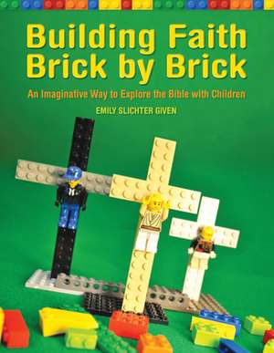 Building Faith Brick by Brick: An Imaginative Way to Explore the Bible with Children de Emily Given