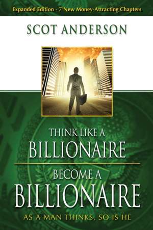 Think Like a Billionaire, Become a Billionaire: As a Man Thinks, So Is He de Scot Anderson