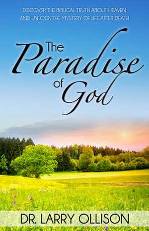 Paradise of God Discover the Biblical Truth about Heaven and Unlock the Mystery of Life After Death de Dr Larry Ollison