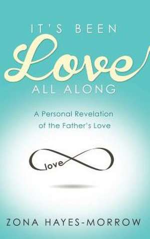 It's Been Love All Along: A Personal Revelation of the Father's Love de Zona Hayes-Morrow