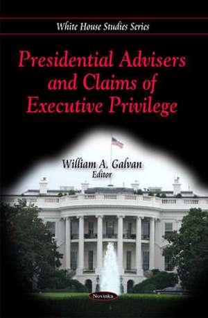 Presidential Advisers and Claims of Executive Privilege de William A. Galvan