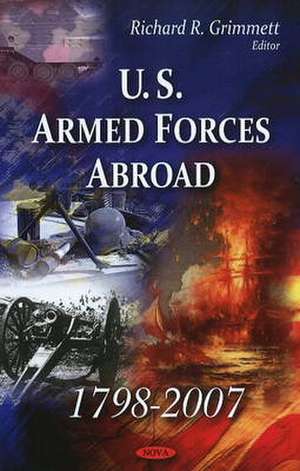 U.S. Armed Forces Abroad 1798-2007 de Richard R. Grimmett