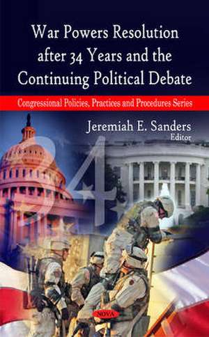 War Powers Resolution After 34 Years and the Continuing Political Debate de Jeremiah E. Sanders