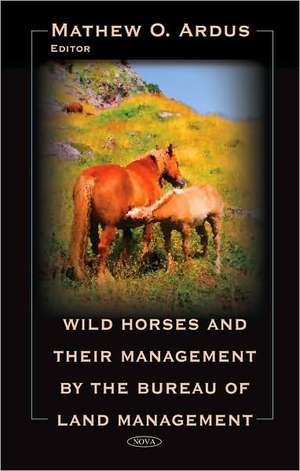 Wild Horses and Their Management by the Bureau of Land Management de Mathew O. Ardus