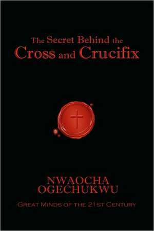 The Secret Behind the Cross and Crucifix de Nwaocha Ogechukwu