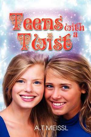 Teens with a Twist de A. T. Meissl