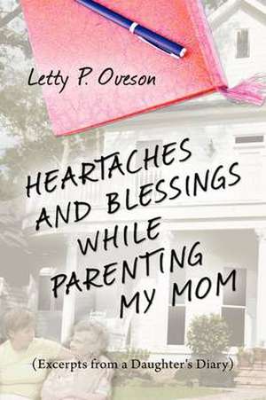 Heartaches and Blessings While Parenting My Mom de Letty P. Oveson