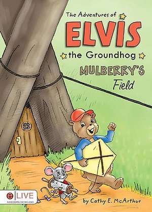 The Adventures of Elvis the Groundhog: Mulberry's Field de Cathy E. McArthur