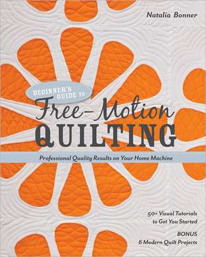 Beginner's Guide to Free-Motion Quilting: 50+ Visual Tutorials to Get You Started de Natalia Bonner