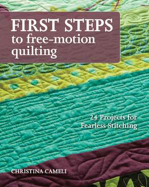 First Steps to Free-Motion Quilting: 24 Projects for Fearless Stitching de Christina J. Cameli