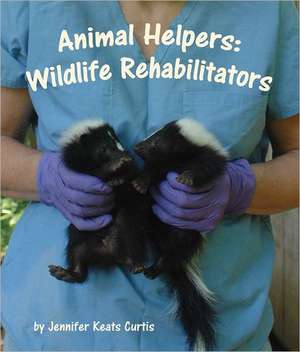 Animal Helpers: Wildlife Rehabilitators de Jennifer Keats Curtis