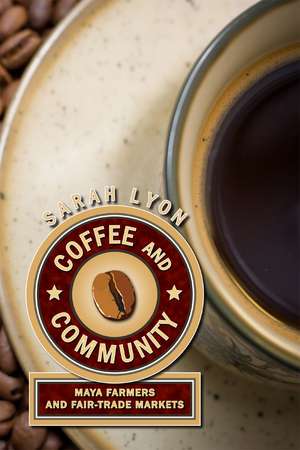 Coffee and Community: Maya Farmers and Fair-Trade Markets de Sarah Lyon