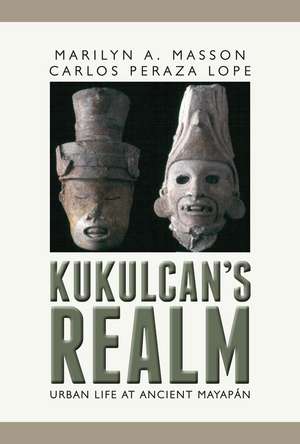 Kukulcan's Realm: Urban Life at Ancient Mayapán de Marilyn Masson
